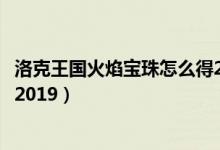 洛克王国火焰宝珠怎么得2019年（洛克王国火焰宝珠怎么得2019）