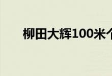 柳田大辉100米个人最好成绩（柳田）