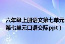 六年级上册语文第七单元口语交际手抄报（六年级上册语文第七单元口语交际ppt）