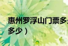 惠州罗浮山门票多少钱?（惠州罗浮山门票是多少）