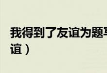 我得到了友谊为题写作文500字（我得到了友谊）