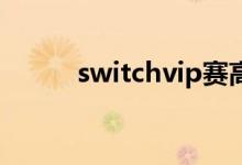 switchvip赛高网（赛高什么梗）