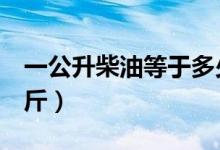 一公升柴油等于多少斤（1升柴油等于多少公斤）