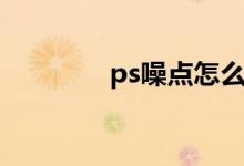 ps噪点怎么去掉（ps噪点）