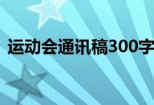 运动会通讯稿300字（运动会通讯稿400字）