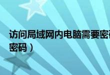 访问局域网内电脑需要密码（访问局域网电脑需要用户名和密码）