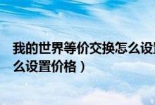 我的世界等价交换怎么设置价格刷新（我的世界等价交换怎么设置价格）