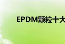 EPDM颗粒十大品牌（epdm颗粒）