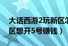 大话西游2玩新区怎么能赚钱（大话西游2新区想开5号赚钱）