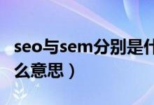 seo与sem分别是什么（SEO和SEM分别是什么意思）