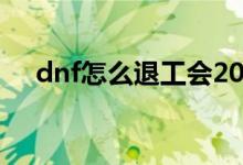 dnf怎么退工会2020（dnf怎么退工会）