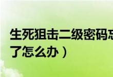 生死狙击二级密码忘记（生死狙击二级密码忘了怎么办）