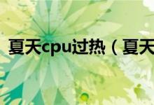 夏天cpu过热（夏天电脑cpu温度多少正常）