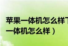 苹果一体机怎么样下载第三方软件安装（苹果一体机怎么样）