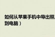 如何从苹果手机中导出照片到电脑（苹果手机如何导出照片到电脑）