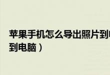 苹果手机怎么导出照片到电脑里面（苹果手机怎么导出照片到电脑）