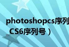 photoshopcs序列号六位数（求Photoshop_CS6序列号）