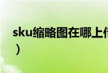 sku缩略图在哪上传（sku缩略图是什么意思）