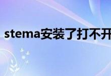 stema安装了打不开（sterm下载后打不开）