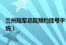 兰州陆军总院预约挂号平台（兰州陆军总院网上预约挂号系统）