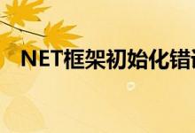 NET框架初始化错误怎么解决（net框架）