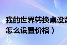 我的世界转换桌设置新价格（我的世界转换桌怎么设置价格）