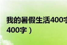 我的暑假生活400字作文左右（我的暑假生活400字）