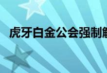 虎牙白金公会强制解约违约金（虎牙白金）