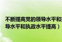 不断提高党的领导水平和执政水平提高什（不断提高党的领导水平和执政水平提高）