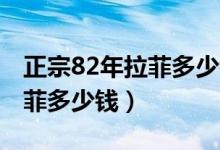 正宗82年拉菲多少钱50万一瓶（正宗82年拉菲多少钱）