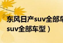 东风日产suv全部车型及价格逍客（东风日产suv全部车型）