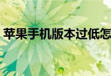 苹果手机版本过低怎么升级（苹果手机版本）