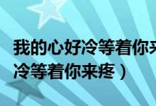 我的心好冷等着你来疼是什么歌词（我的心好冷等着你来疼）