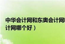 中华会计网和东奥会计网哪个好一点（中华会计网和东奥会计网哪个好）