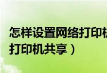 怎样设置网络打印机共享功能（怎样设置网络打印机共享）