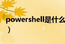 powershell是什么进程（powershell是什么）