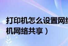 打印机怎么设置网络共享打印（如何设置打印机网络共享）