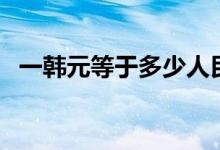 一韩元等于多少人民币最新汇率（易涵渊）