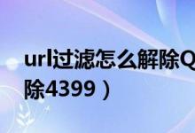 url过滤怎么解除QQ浏览器（url过滤怎么解除4399）