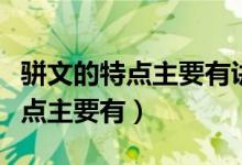 骈文的特点主要有讲究骈偶与四六（骈文的特点主要有）