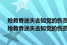 抢救昏迷失去知觉的伤员需注意什么a马上实施心肺复苏（抢救昏迷失去知觉的伤员需注意什么）