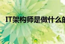 IT架构师是做什么的（架构师是做什么的）