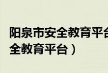 阳泉市安全教育平台登录账号入口（阳泉市安全教育平台）