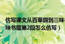 仿写课文从百草园到三味书屋的第二段（仿写从百草园到三味书屋第2段怎么仿写）