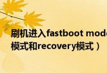 刷机进入fastboot mode之后呢（关于刷机中的fastboot模式和recovery模式）