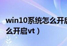 win10系统怎么开启病毒防护（win10系统怎么开启vt）