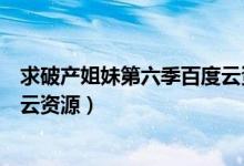 求破产姐妹第六季百度云资源下载（求破产姐妹第六季百度云资源）