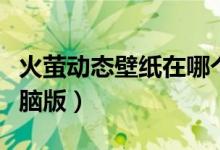 火萤动态壁纸在哪个文件夹（火萤动态壁纸电脑版）