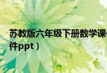 苏教版六年级下册数学课件下载（苏教版六年级下册数学课件ppt）