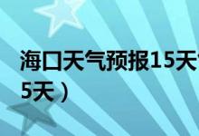 海口天气预报15天气报天气（海口天气预报15天）